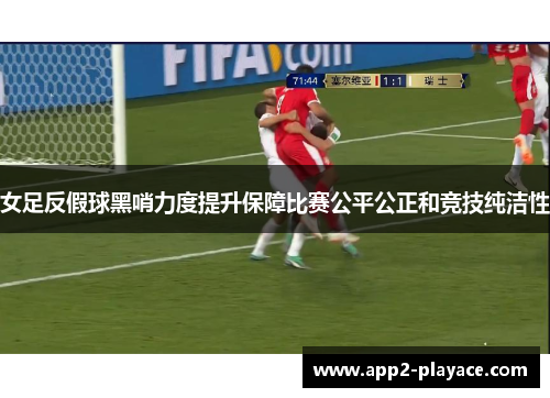 女足反假球黑哨力度提升保障比赛公平公正和竞技纯洁性