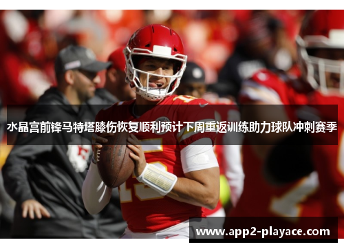 水晶宫前锋马特塔膝伤恢复顺利预计下周重返训练助力球队冲刺赛季