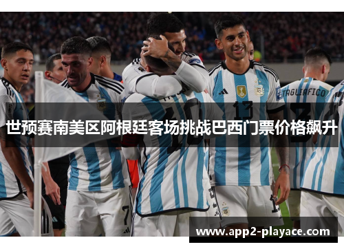 世预赛南美区阿根廷客场挑战巴西门票价格飙升
