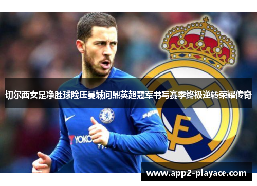 切尔西女足净胜球险压曼城问鼎英超冠军书写赛季终极逆转荣耀传奇