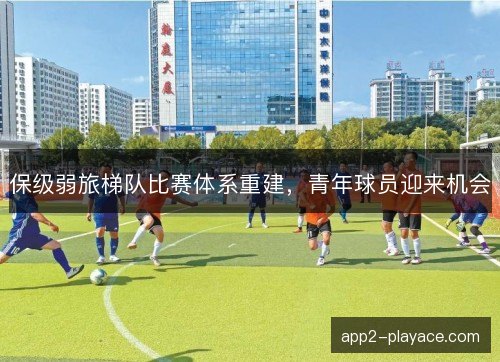 保级弱旅梯队比赛体系重建，青年球员迎来机会