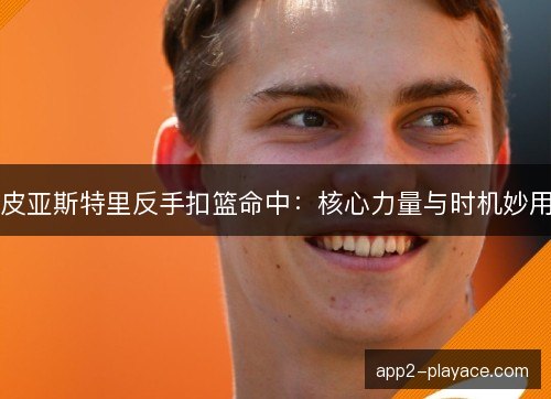 皮亚斯特里反手扣篮命中：核心力量与时机妙用